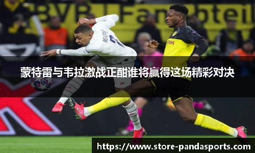 蒙特雷与韦拉激战正酣谁将赢得这场精彩对决
